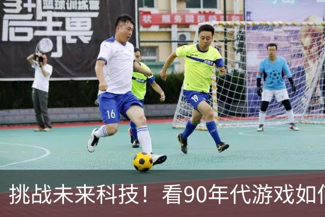 挑战未来科技！看90年代游戏如何变得“致幻